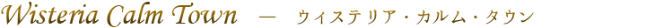 Wisteria Calm Town　―　ウィステリア・カルム・タウン
